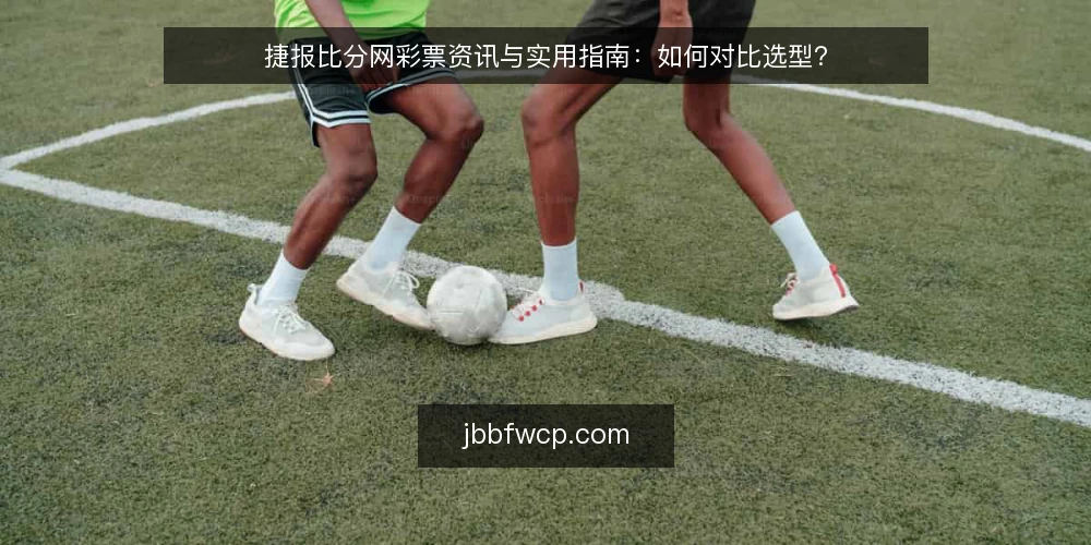 捷报比分网彩票资讯与实用指南：如何对比选型？ — 明确决策标准：资讯与指南的差异在哪里 配图