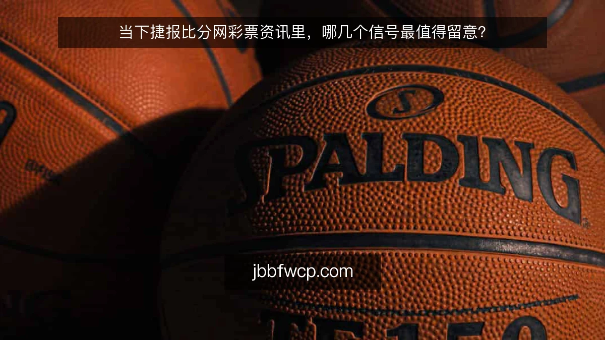 当下捷报比分网彩票资讯里，哪几个信号最值得留意？