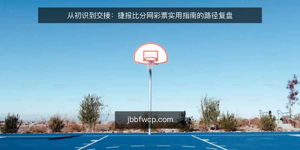 从初识到交接:捷报比分网彩票实用指南的路径复盘 — 认知基线:明确需求与边界 配图
