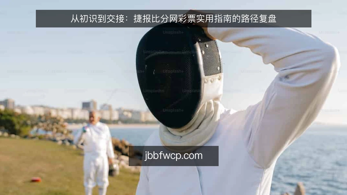 从初识到交接:捷报比分网彩票实用指南的路径复盘