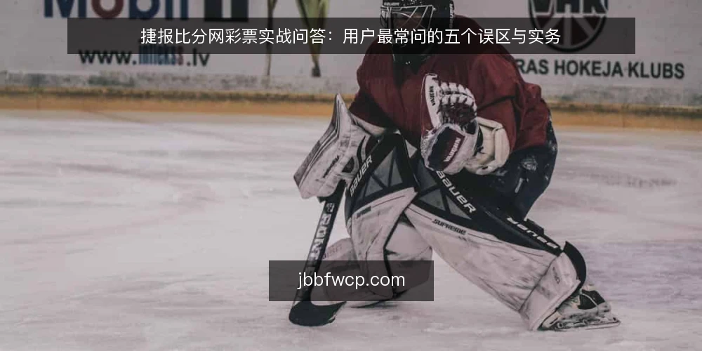 捷报比分网彩票实战问答：用户最常问的五个误区与实务 — 捷报比分网彩票实战中用户最常问什么？ 配图