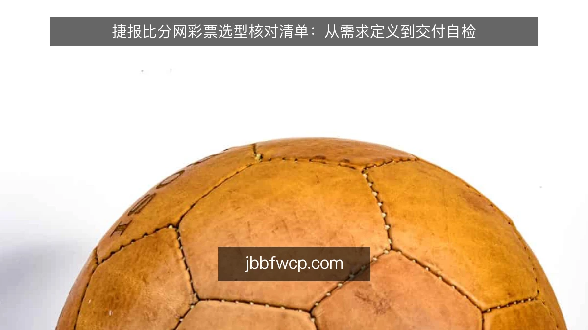 捷报比分网彩票选型核对清单：从需求定义到交付自检