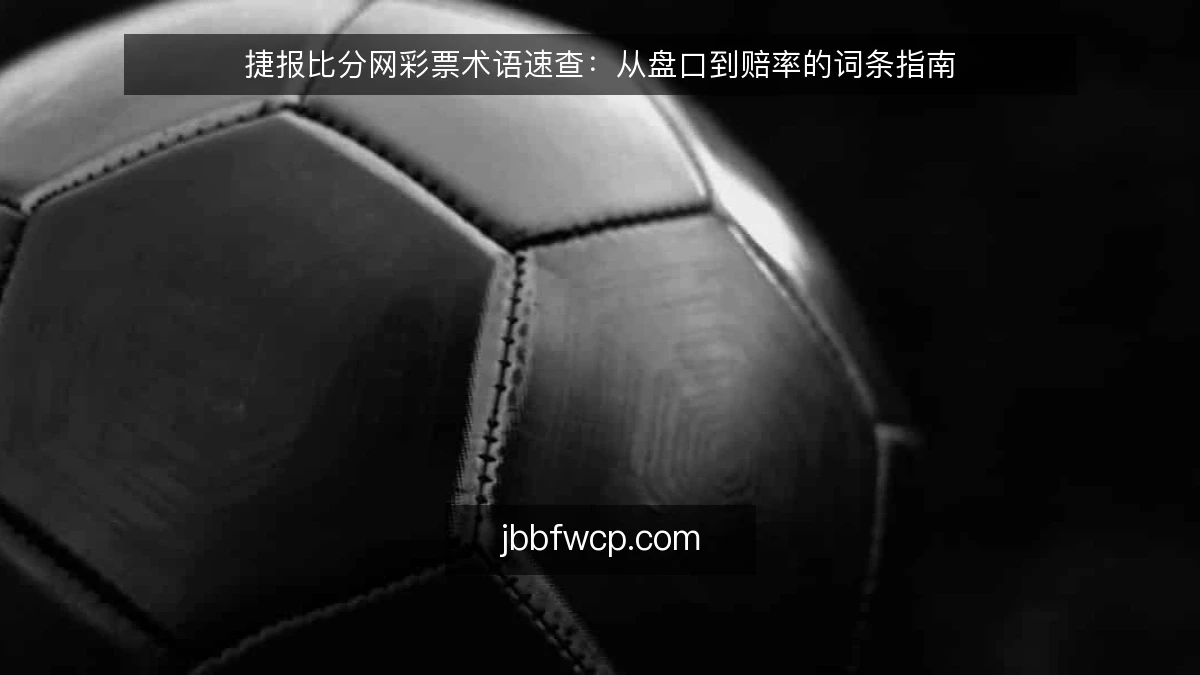 捷报比分网彩票术语速查：从盘口到赔率的词条指南