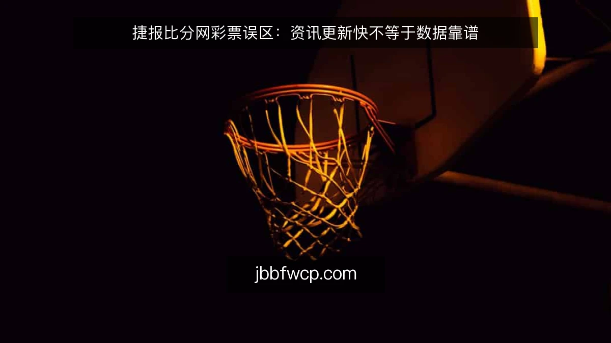 捷报比分网彩票误区：资讯更新快不等于数据靠谱