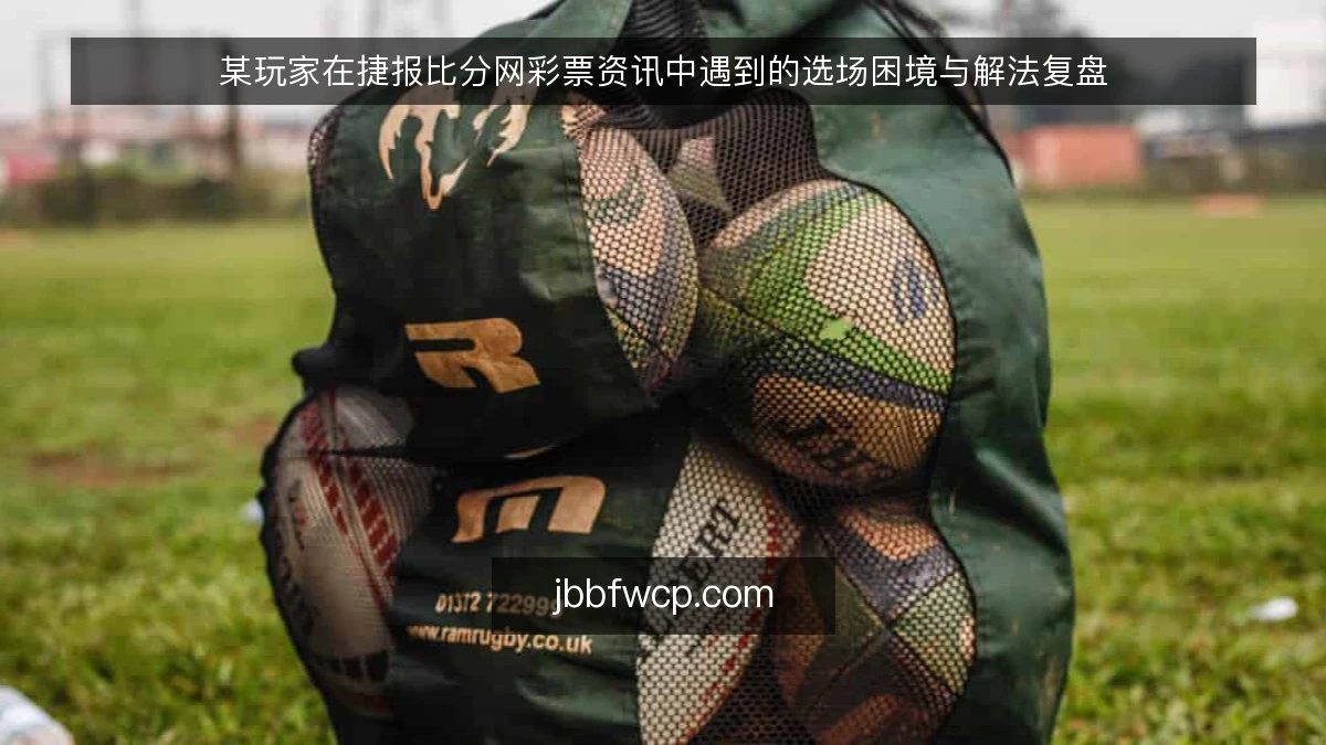 某玩家在捷报比分网彩票资讯中遇到的选场困境与解法复盘