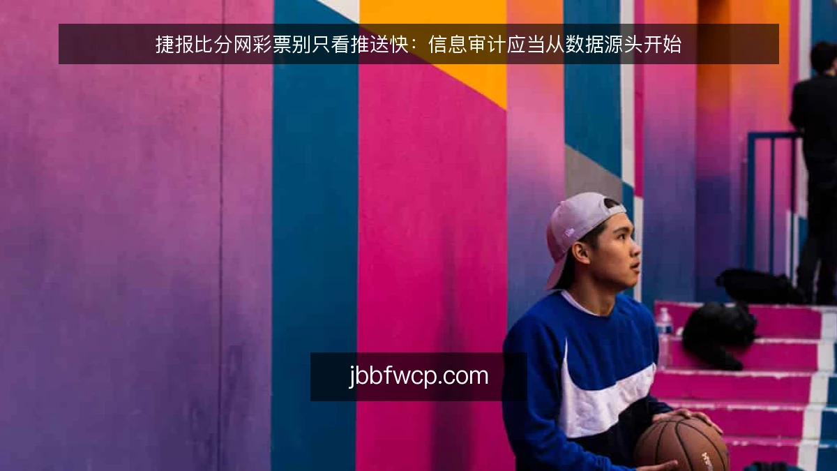 捷报比分网彩票别只看推送快：信息审计应当从数据源头开始