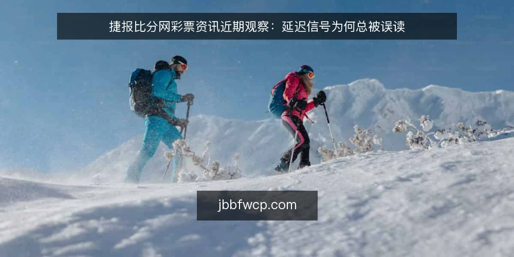 捷报比分网彩票资讯近期观察:延迟信号为何总被误读 — 眼下的延迟现象与常见误读 配图