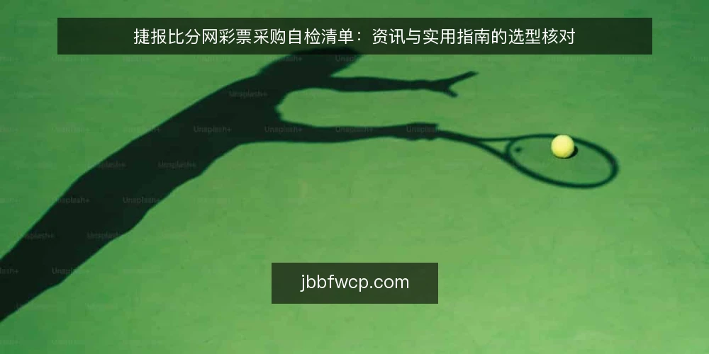 捷报比分网彩票采购自检清单:资讯与实用指南的选型核对 — 先定义你要的资讯需求 配图